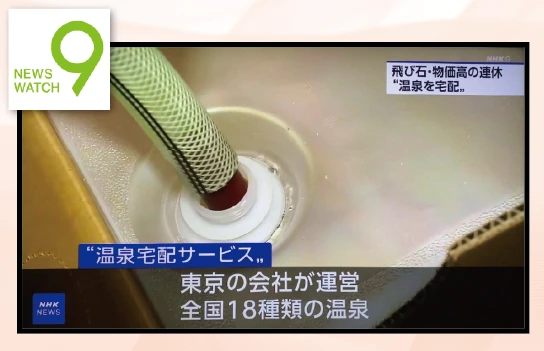 NHK 「ニュースウォッチ９」で温泉宅配が放送されました！